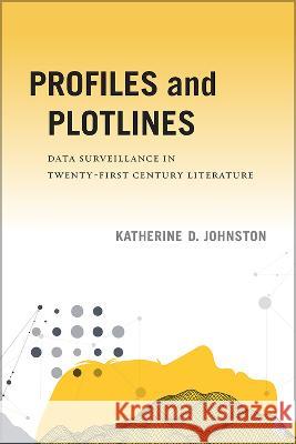 Profiles and Plotlines: Data Surveillance in Twenty-First Century Literature Katherine D. Johnston 9781609388935 University of Iowa Press - książka