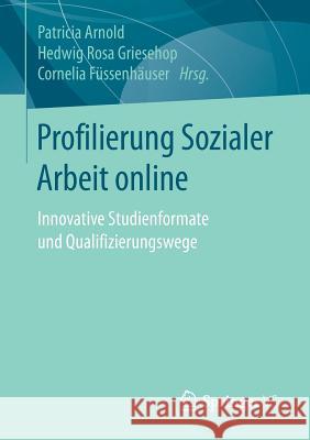 Profilierung Sozialer Arbeit Online: Innovative Studienformate Und Qualifizierungswege Arnold, Patricia 9783658170875 Springer vs - książka