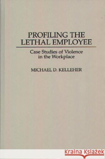 Profiling the Lethal Employee: Case Studies of Violence in the Workplace Kelleher, Michael D. 9780275957568 Praeger Publishers - książka