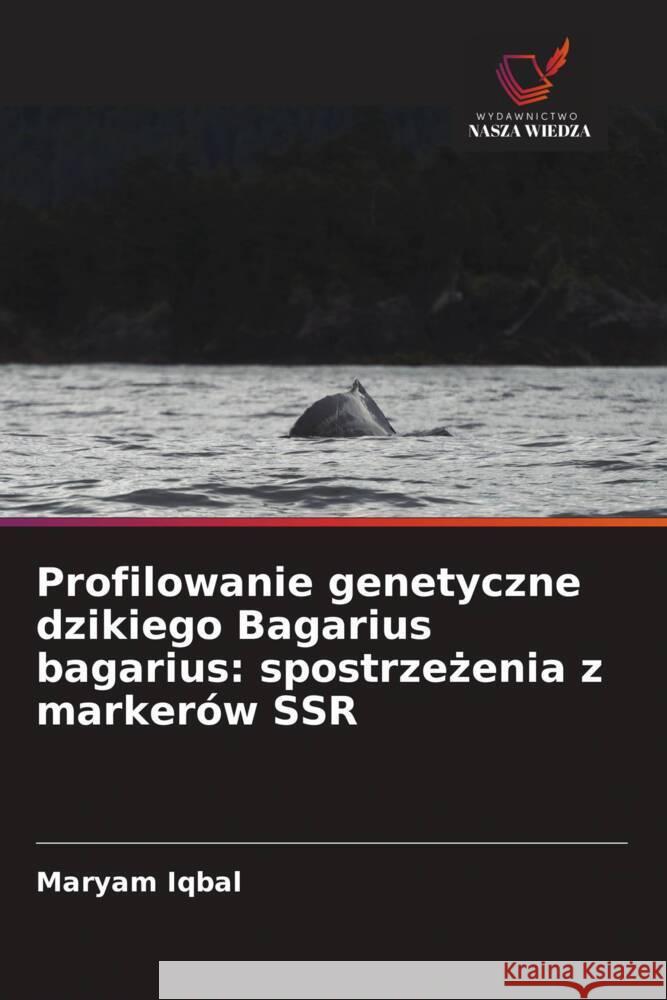 Profilowanie genetyczne dzikiego Bagarius bagarius: spostrzezenia z markerów SSR Iqbal, Maryam 9786208664787 Wydawnictwo Nasza Wiedza - książka