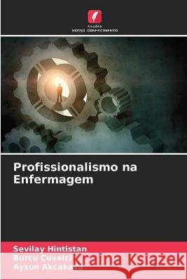 Profissionalismo na Enfermagem Sevilay Hintistan, Burcu Çuvalci, Aysun Akcakaya 9786205376706 Edicoes Nosso Conhecimento - książka
