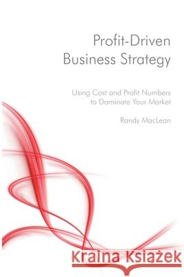 Profit-Driven Business Strategy: Using Cost and Profit Numbers to Dominate Your Market Randy MacLean 9781530087457 Createspace Independent Publishing Platform - książka