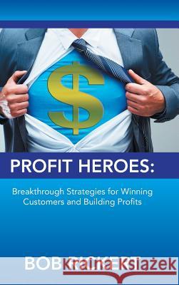 Profit Heroes: Breakthrough Strategies for Winning Customers and Building Profits Rickert, Bob 9781491846360 Authorhouse - książka