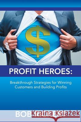 Profit Heroes: Breakthrough Strategies for Winning Customers and Building Profits Rickert, Bob 9781491846629 Authorhouse - książka