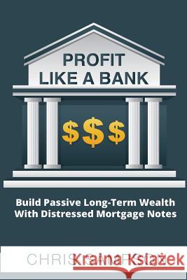 Profit Like a Bank: Build Passive Long-Term Wealth W/ Distressed Mortgage Notes Chris Sampson 9781722921705 Createspace Independent Publishing Platform - książka