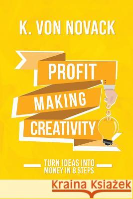 Profit-Making Creativity: Turn Ideas Into Money In 8 Steps K Von Novack 9781320455596 Blurb - książka