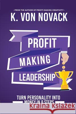 Profit-Making Leadership: Turning personality into money in 8 steps K Von Novack 9781366546555 Blurb - książka