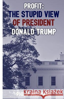 Profit: The Stupid View of President Donald Trump Philip McShane 9781988457017 Axial Publishing - książka