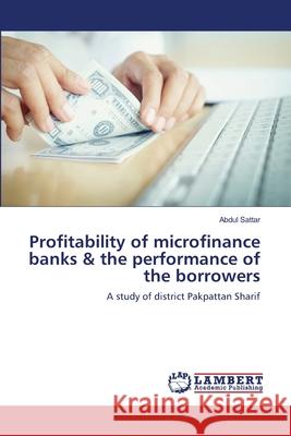 Profitability of microfinance banks & the performance of the borrowers Sattar, Abdul 9783659716829 LAP Lambert Academic Publishing - książka