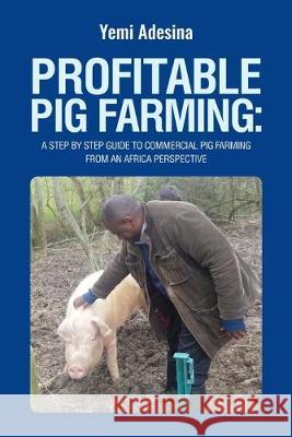 Profitable Pig Farming: A step by step guide to commercial pig farming from an Africa perspective: Pig farming in Africa Adeyemi A. Adesina 9781686380051 Independently Published - książka
