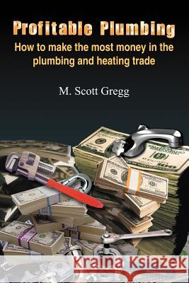 Profitable Plumbing: How to make the most money in the plumbing and heating trade Gregg, M. Scott 9781418454890 Authorhouse - książka