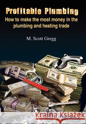 Profitable Plumbing: How to make the most money in the plumbing and heating trade Gregg, M. Scott 9781418454906 Authorhouse - książka