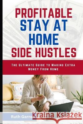 Profitable Stay-At-Home Side Hustles: The Ultimate Guide to Making Extra Money from Home Ruth Garner   9798391289203 Independently Published - książka