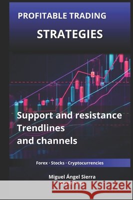 Profitable Trading Strategies with Support and Resistance: How to Use Trendlines and Channels to Identify High-Probability Trading Opportunities Sierra, Miguel Ángel 9798181730588 Independently Published - książka