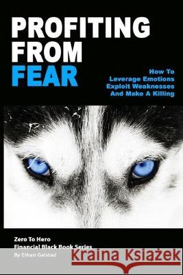 Profiting From Fear: How To Leverage Emotions, Exploit Weaknesses And Make A Killing Ethan Galstad 9781691705726 Independently Published - książka