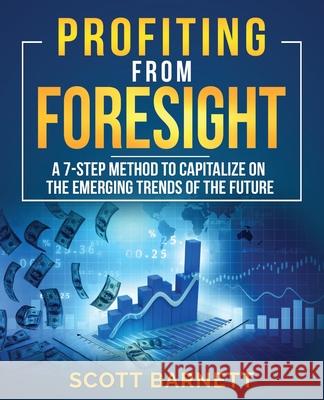 Profiting from Foresight: A 7-step method to capitalize on the emerging trends of the future Barnett, Scott 9780997335750 New Insights Press - książka