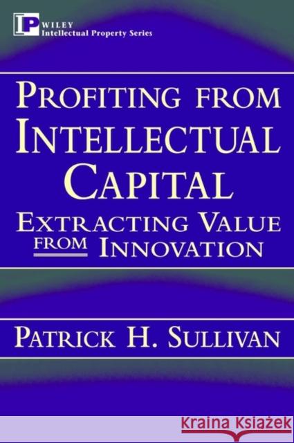 Profiting from Intellectual Capital: Extracting Value from Innovation Sullivan, Patrick H. 9780471193029 John Wiley & Sons - książka