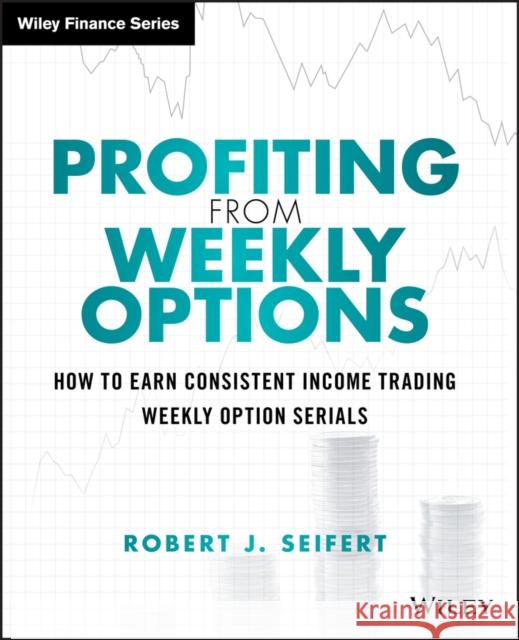 Profiting from Weekly Options: How to Earn Consistent Income Trading Weekly Option Serials Seifert, Robert J. 9781118980583 John Wiley & Sons - książka