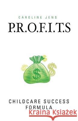 P.R.O.F.I.T.S: Childcare Success Formula Caroline R. Jens Nicholas P. Minogue Daniel D. Jens 9781974278084 Createspace Independent Publishing Platform - książka