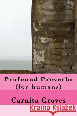 Profound Proverbs: (for humans) Groves Sr, Carnita M. 9781533679109 Createspace Independent Publishing Platform - książka
