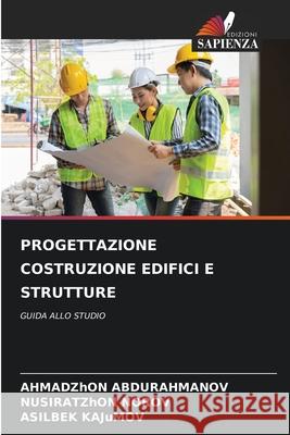 PROGETTAZIONE COSTRUZIONE EDIFICI E STRUTTURE ABDURAHMANOV, AHMADZhON, NOROV, NUSIRATZhON, KAJuMOV, ASILBEK 9786208817480 Edizioni Sapienza - książka