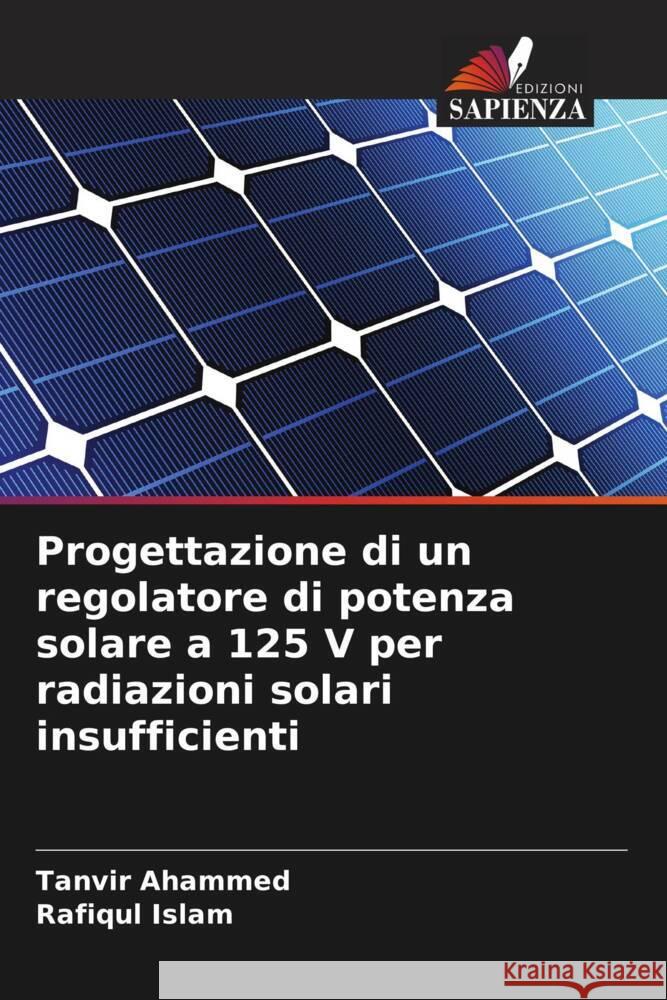 Progettazione di un regolatore di potenza solare a 125 V per radiazioni solari insufficienti Tanvir Ahammed Rafiqul Islam 9786207350742 Edizioni Sapienza - książka