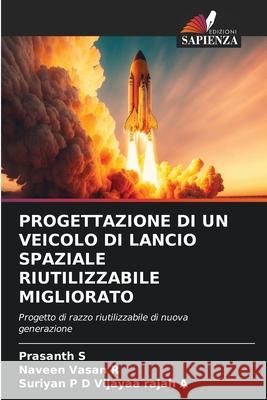 PROGETTAZIONE DI UN VEICOLO DI LANCIO SPAZIALE RIUTILIZZABILE MIGLIORATO S, Prasanth, R, Naveen Vasan, Vijayaa Rajah A, Suriyan P D 9786209205675 Edizioni Sapienza - książka
