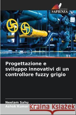 Progettazione e sviluppo innovativi di un controllore fuzzy grigio Neelam Sahu Ashok Kumar Singh  9786205658048 Edizioni Sapienza - książka