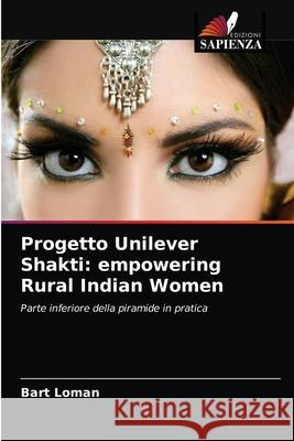 Progetto Unilever Shakti: empowering Rural Indian Women Bart Loman 9786203509908 Edizioni Sapienza - książka