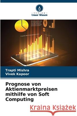 Prognose von Aktienmarktpreisen mithilfe von Soft Computing Mishra, Trapti, Kapoor, Vivek 9783330973787 Verlag Unser Wissen - książka