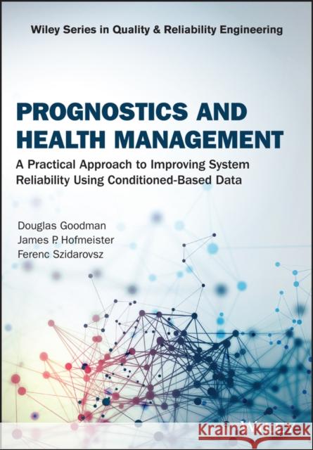 Prognostics and Health Management: A Practical Approach to Improving System Reliability Using Condition-Based Data Goodman, Douglas 9781119356653 Wiley - książka