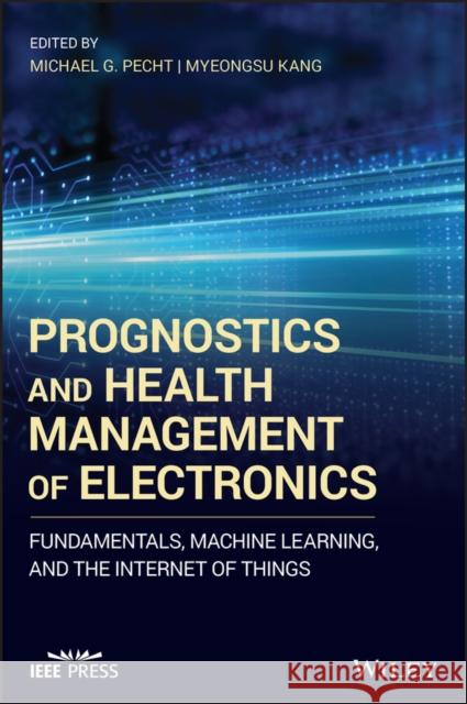 Prognostics and Health Management of Electronics: Fundamentals, Machine Learning, and the Internet of Things Michael G. Pecht Myeongsu Kang 9781119515333 Wiley - książka