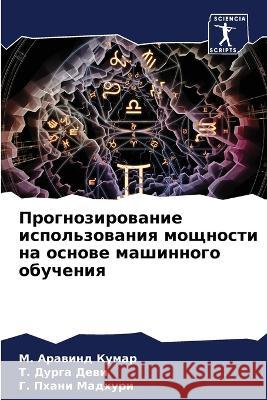 Prognozirowanie ispol'zowaniq moschnosti na osnowe mashinnogo obucheniq Kumar, M. Arawind, Dewi, T. Durga, Madhuri, G. Phani 9786206077909 Sciencia Scripts - książka