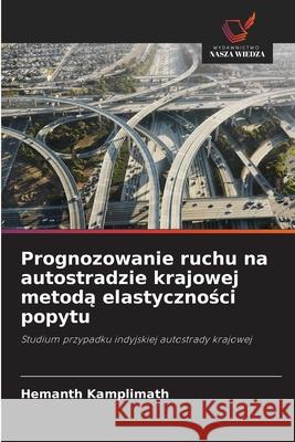 Prognozowanie ruchu na autostradzie krajowej metoda elastycznosci popytu Kamplimath, Hemanth 9786203910070 Wydawnictwo Nasza Wiedza - książka