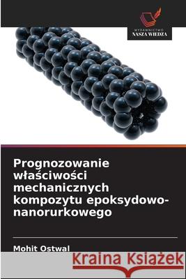 Prognozowanie wlasciwosci mechanicznych kompozytu epoksydowo-nanorurkowego Ostwal, Mohit 9786208880699 Wydawnictwo Nasza Wiedza - książka