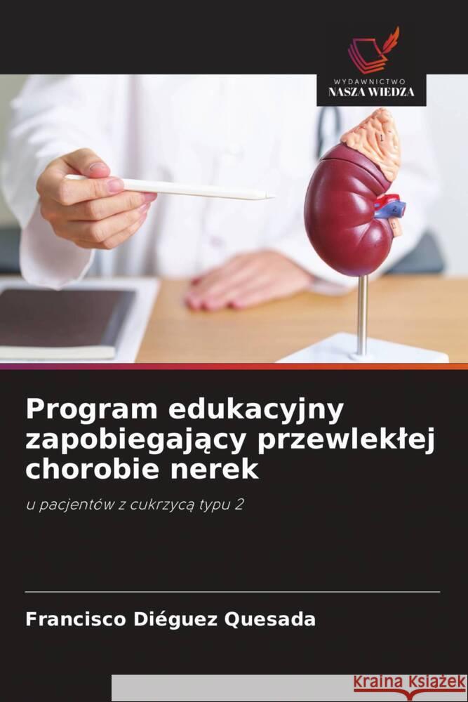 Program edukacyjny zapobiegajacy przewleklej chorobie nerek Diéguez Quesada, Francisco 9786208318925 Wydawnictwo Nasza Wiedza - książka