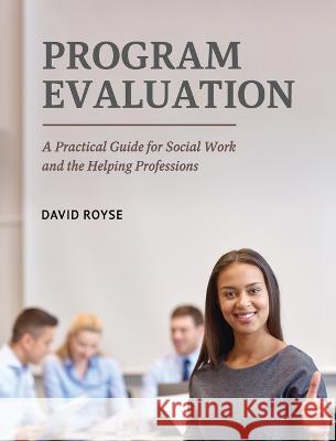 Program Evaluation: A Practical Guide for Social Work and the Helping Professions David Royse   9798823310284 Cognella Academic Publishing - książka