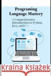 Program Language Mastery: A Comprehensive Introduction to Python, Java and C++ Hernandez, Matthew 9798334609631 Independently Published