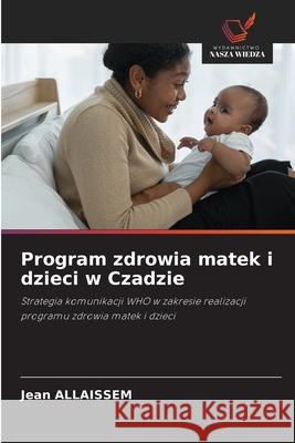 Program zdrowia matek i dzieci w Czadzie ALLAISSEM, Jean 9786208004972 Wydawnictwo Nasza Wiedza - książka