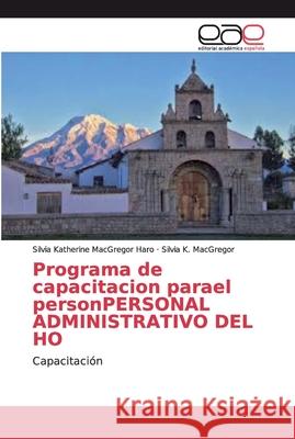 Programa de capacitacion parael personPERSONAL ADMINISTRATIVO DEL HO MacGregor Haro, Silvia Katherine 9786138980964 Editorial Académica Española - książka