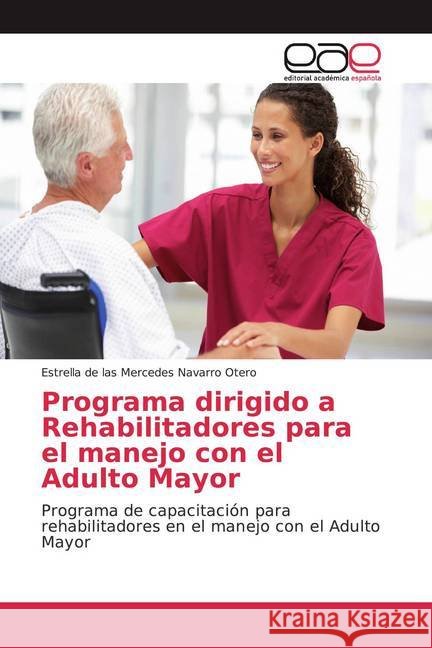 Programa dirigido a Rehabilitadores para el manejo con el Adulto Mayor : Programa de capacitación para rehabilitadores en el manejo con el Adulto Mayor Navarro Otero, Estrella de las Mercedes 9786139467761 Editorial Académica Española - książka