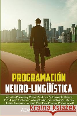 Programaci?n Neuro-Ling??stica: Leer a Las Personas y Pensar Positiva y Exitosamente Usando la PNL para Acabar con la Negatividad, Procrastinaci?n, Mi A. Hunter 9780648899136 Hunter - książka