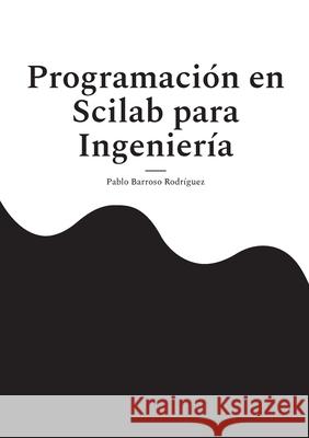 Programaci?n en Scilab para Ingenier?a: Gu?a pr?ctica de programaci?n cient?fica Pablo Barros 9788411748438 Bod - Books on Demand - książka