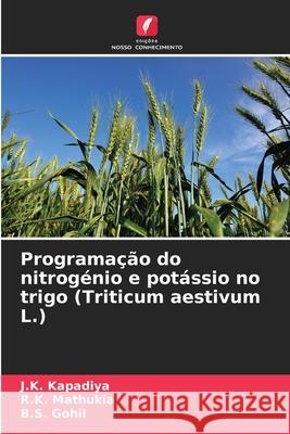 Programação do nitrogénio e potássio no trigo (Triticum aestivum L.) Kapadiya, J.K., Mathukia, R.K., Gohil, B.S. 9786202424592 Edições Nosso Conhecimento - książka