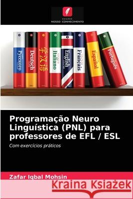 Programação Neuro Linguística (PNL) para professores de EFL / ESL Mohsin, Zafar Iqbal 9786203173017 Edicoes Nosso Conhecimento - książka
