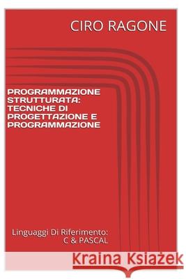 Programmazione C & STRUTTURATA: Tecniche Di Progettazione & Programmazione Ciro Ragone 9781500216092 Createspace Independent Publishing Platform - książka