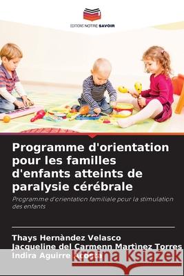 Programme d'orientation pour les familles d'enfants atteints de paralysie cérébrale Thays Hernàndez Velasco, Jacqueline del Carmenn Martìnez Torres, Indira Aguirre Acosta 9786203322132 Editions Notre Savoir - książka