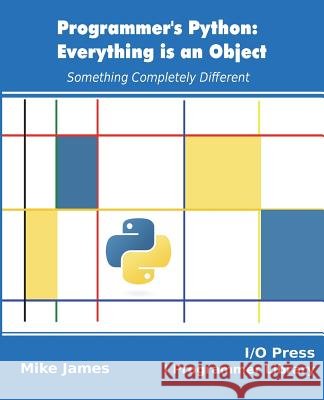 Programmer's Python: Everything is an Object: Something Completely Different James, Mike 9781871962581 I/O Press - książka