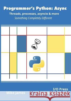 Programmer's Python: Async - Threads, processes, asyncio & more: Something Completely Different Mike James 9781871962765 I/O Press - książka