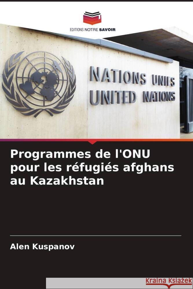Programmes de l'ONU pour les réfugiés afghans au Kazakhstan Kuspanov, Alen 9786208585884 Editions Notre Savoir - książka